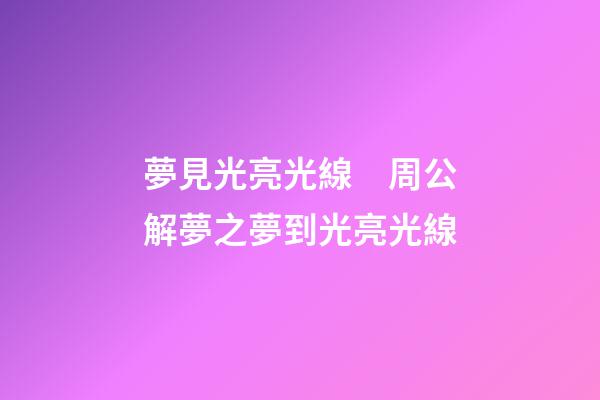 夢見光亮光線　周公解夢之夢到光亮光線